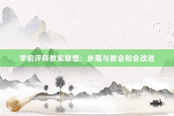 学前评释教案联想：步履与教会和会改进