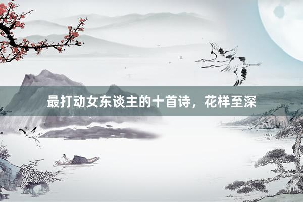 最打动女东谈主的十首诗，花样至深